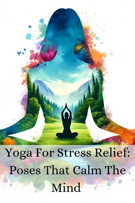 Yoga for Stress Relief: Poses That Calm the Mind