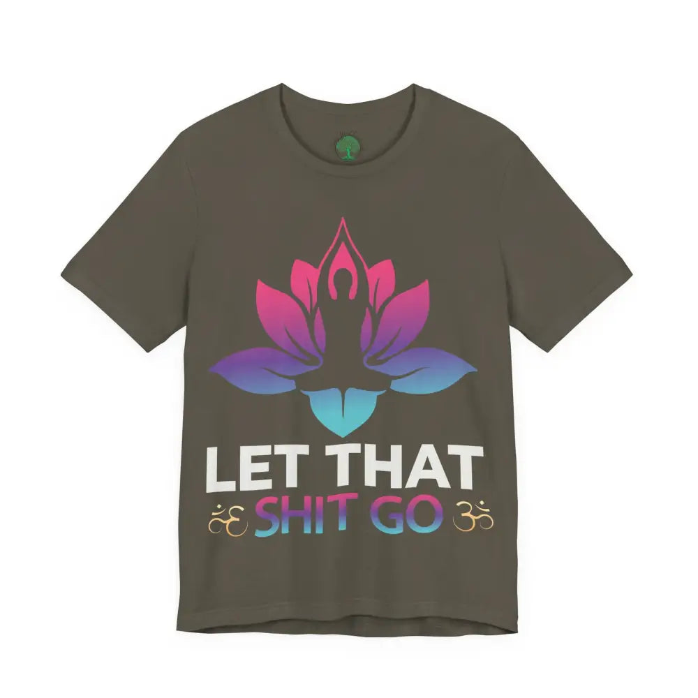 Let That Shit Go T-Shirt; Funny Relaxation Quote Tee - Army / S - T-Shirt