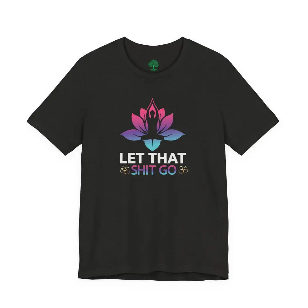 Let That Shit Go T-Shirt; Funny Relaxation Quote Tee - T-Shirt