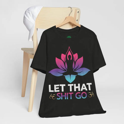 Let That Shit Go T-Shirt; Funny Relaxation Quote Tee - T-Shirt