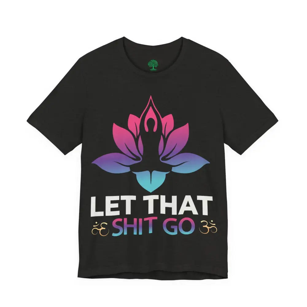 Let That Shit Go T-Shirt; Funny Relaxation Quote Tee - T-Shirt